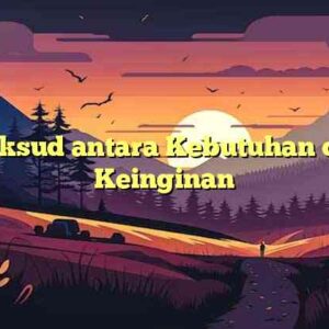 Maksud antara Kebutuhan dan Keinginan