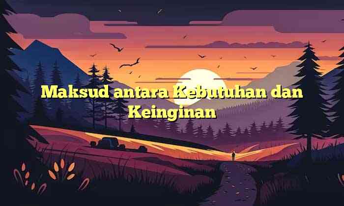 Maksud antara Kebutuhan dan Keinginan