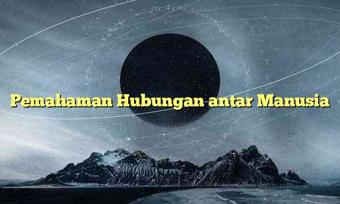 Pemahaman Hubungan antar Manusia